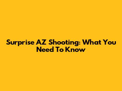 Surprise AZ Shooting: What You Need To Know