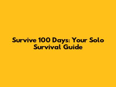 Survive 100 Days: Your Solo Survival Guide