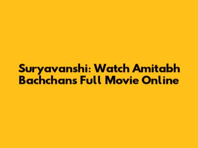 Suryavanshi: Watch Amitabh Bachchan's Full Movie Online