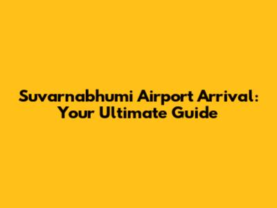Suvarnabhumi Airport Arrival: Your Ultimate Guide