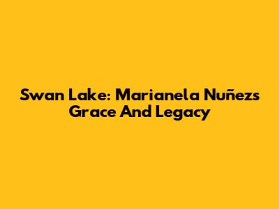 Swan Lake: Marianela Nuñez's Grace And Legacy
