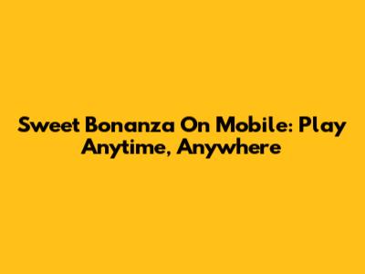 Sweet Bonanza On Mobile: Play Anytime, Anywhere
