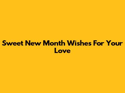 Sweet New Month Wishes For Your Love