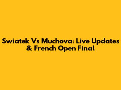 Swiatek Vs Muchova: Live Updates & French Open Final