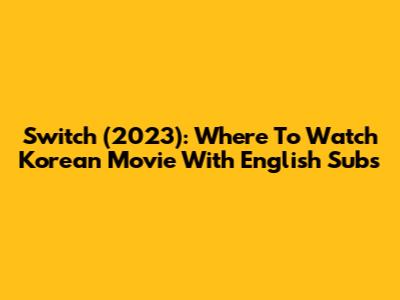 Switch (2023): Where To Watch Korean Movie With English Subs