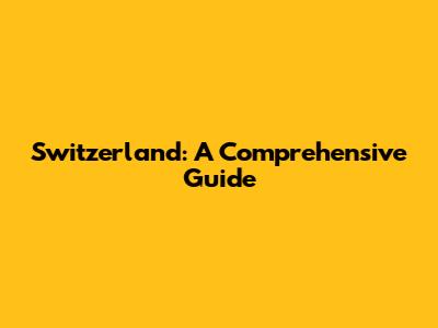 Switzerland: A Comprehensive Guide