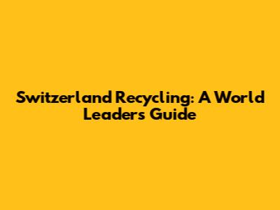 Switzerland Recycling: A World Leader's Guide