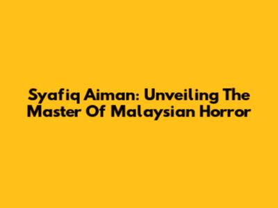Syafiq Aiman: Unveiling The Master Of Malaysian Horror