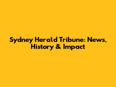 Sydney Herald Tribune: News, History & Impact