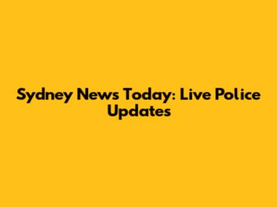 Sydney News Today: Live Police Updates