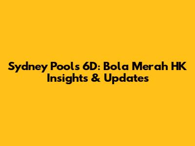 Sydney Pools 6D: Bola Merah HK Insights & Updates