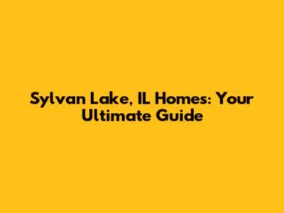 Sylvan Lake, IL Homes: Your Ultimate Guide