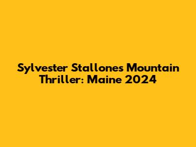 Sylvester Stallone's Mountain Thriller: Maine 2024