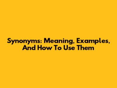 Synonyms: Meaning, Examples, And How To Use Them