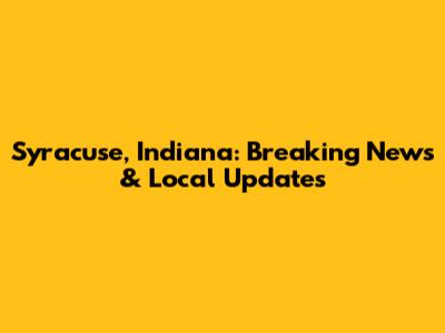 Syracuse, Indiana: Breaking News & Local Updates