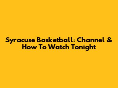 Syracuse Basketball: Channel & How To Watch Tonight
