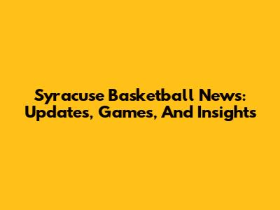 Syracuse Basketball News: Updates, Games, And Insights