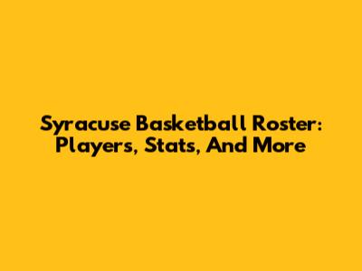 Syracuse Basketball Roster: Players, Stats, And More