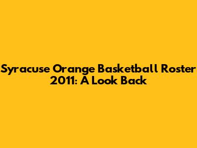 Syracuse Orange Basketball Roster 2011: A Look Back