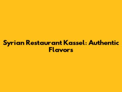 Syrian Restaurant Kassel: Authentic Flavors