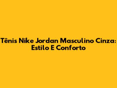 Tênis Nike Jordan Masculino Cinza: Estilo E Conforto
