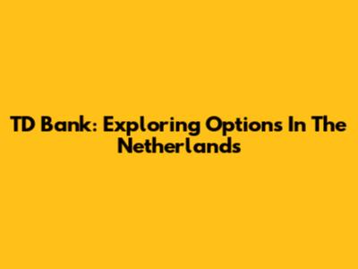 TD Bank: Exploring Options In The Netherlands