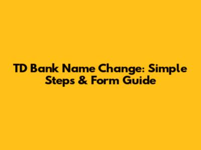 TD Bank Name Change: Simple Steps & Form Guide