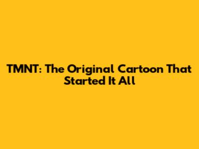TMNT: The Original Cartoon That Started It All