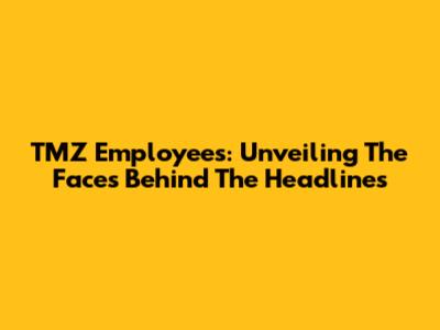 TMZ Employees: Unveiling The Faces Behind The Headlines