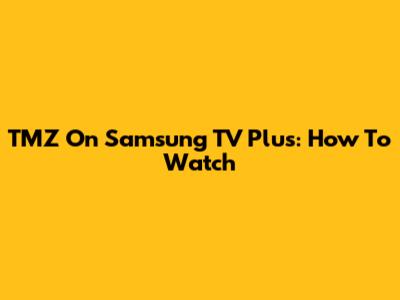 TMZ On Samsung TV Plus: How To Watch