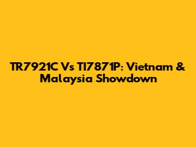 TR7921C Vs TI7871P: Vietnam & Malaysia Showdown