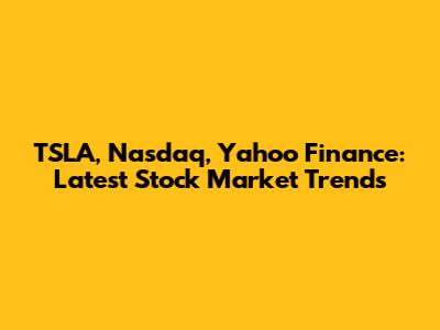 TSLA, Nasdaq, Yahoo Finance: Latest Stock Market Trends