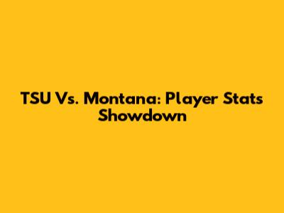 TSU Vs. Montana: Player Stats Showdown