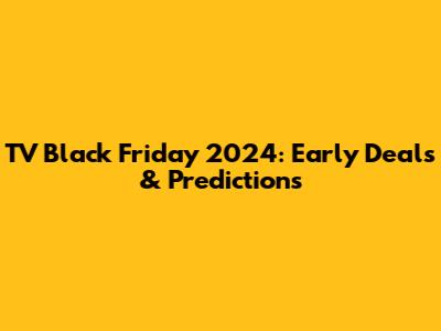 TV Black Friday 2024: Early Deals & Predictions