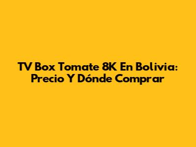 TV Box Tomate 8K En Bolivia: Precio Y Dónde Comprar