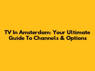 TV In Amsterdam: Your Ultimate Guide To Channels & Options