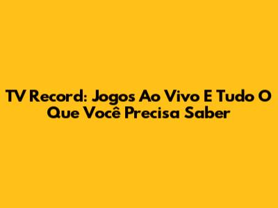 TV Record: Jogos Ao Vivo E Tudo O Que Você Precisa Saber
