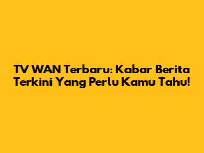 TV WAN Terbaru: Kabar Berita Terkini Yang Perlu Kamu Tahu!