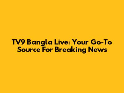 TV9 Bangla Live: Your Go-To Source For Breaking News