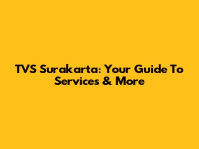 TVS Surakarta: Your Guide To Services & More