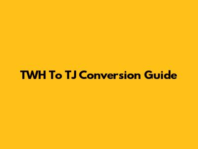 TWH To TJ Conversion Guide