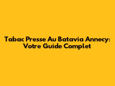 Tabac Presse Au Batavia Annecy: Votre Guide Complet