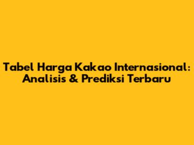 Tabel Harga Kakao Internasional: Analisis & Prediksi Terbaru
