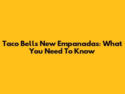 Taco Bell's New Empanadas: What You Need To Know
