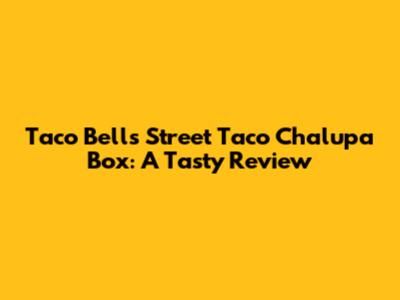 Taco Bell's Street Taco Chalupa Box: A Tasty Review