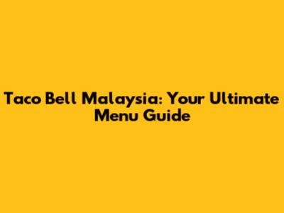 Taco Bell Malaysia: Your Ultimate Menu Guide