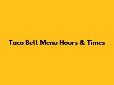 Taco Bell Menu Hours & Times
