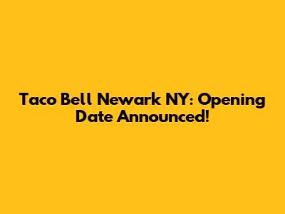 Taco Bell Newark NY: Opening Date Announced!