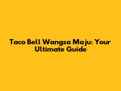 Taco Bell Wangsa Maju: Your Ultimate Guide