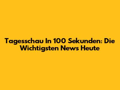 Tagesschau In 100 Sekunden: Die Wichtigsten News Heute